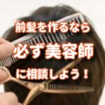 前髪を作るかどうかの判断は美容師に任せたほうがいい