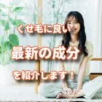 クセ毛にとって良い最新の成分などを紹介します！