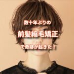 諦めていた自分のくせ毛に数十年ぶりに前髪縮毛をしたら奇跡が起きた！